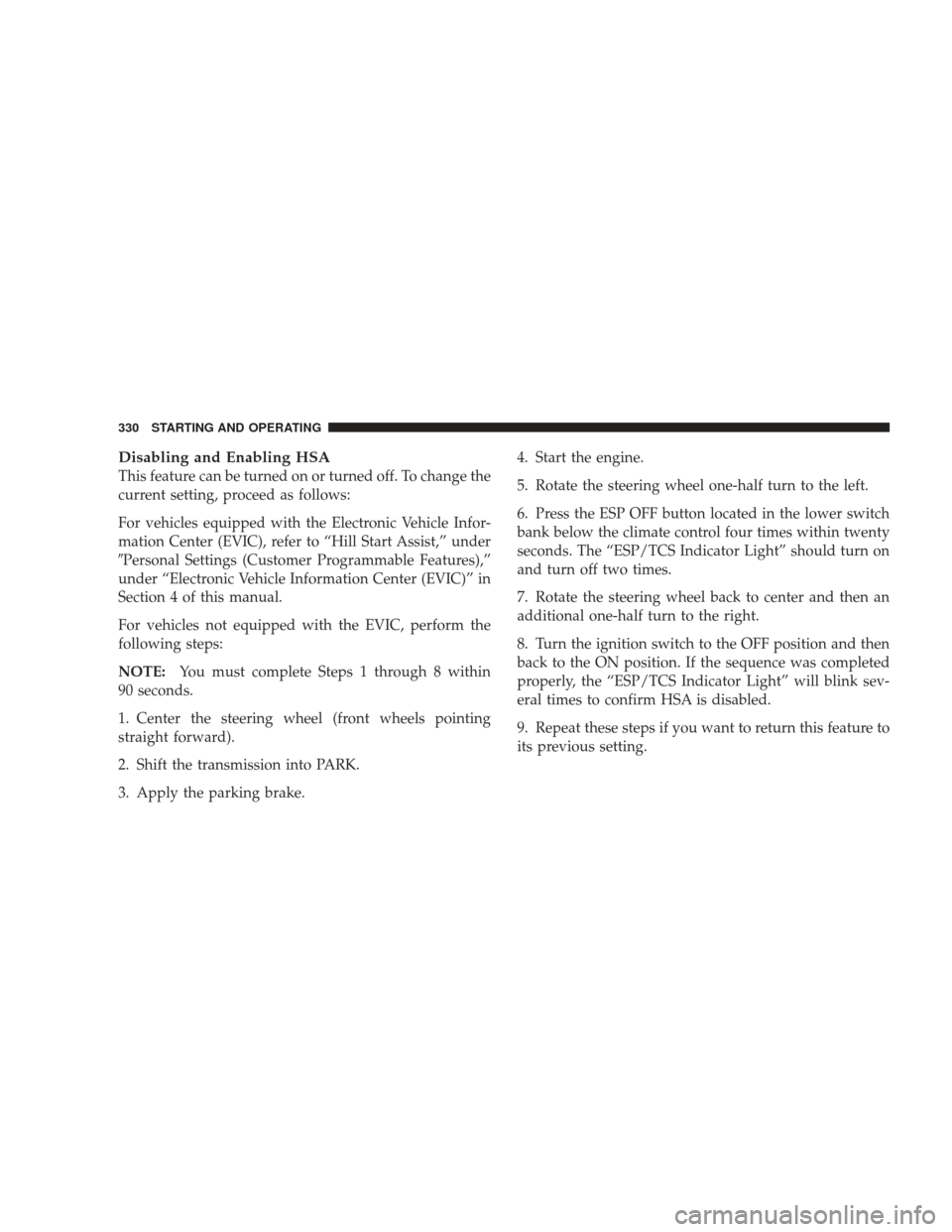 JEEP LIBERTY 2009 KK / 2.G Owners Manual Disabling and Enabling HSA
This feature can be turned on or turned off. To change the
current setting, proceed as follows:
For vehicles equipped with the Electronic Vehicle Infor-
mation Center (EVIC) JEEP LIBERTY 2009 KK / 2.G Owners Manual Disabling and Enabling HSA
This feature can be turned on or turned off. To change the
current setting, proceed as follows:
For vehicles equipped with the Electronic Vehicle Infor-
mation Center (EVIC)