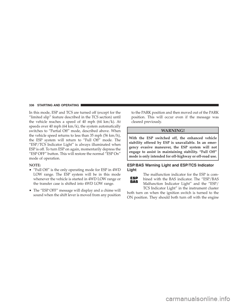 JEEP LIBERTY 2009 KK / 2.G Owners Manual In this mode, ESP and TCS are turned off (except for the
“limited slip” feature described in the TCS section) until
the vehicle reaches a speed of 40 mph (64 km/k). At
speeds over 40 mph (64 km/k) JEEP LIBERTY 2009 KK / 2.G Owners Manual In this mode, ESP and TCS are turned off (except for the
“limited slip” feature described in the TCS section) until
the vehicle reaches a speed of 40 mph (64 km/k). At
speeds over 40 mph (64 km/k)