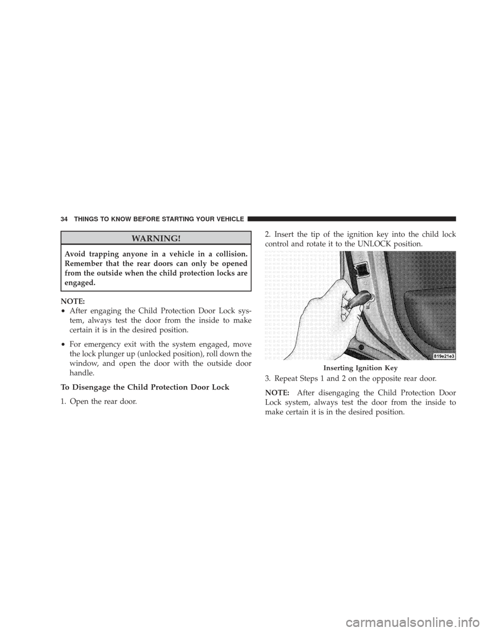 JEEP LIBERTY 2009 KK / 2.G Owners Manual WARNING!
Avoid trapping anyone in a vehicle in a collision.
Remember that the rear doors can only be opened
from the outside when the child protection locks are
engaged.
NOTE:
•After engaging the Ch