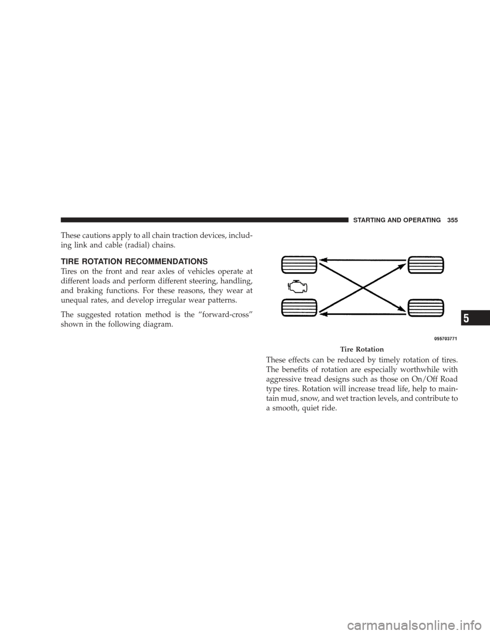 JEEP LIBERTY 2009 KK / 2.G Owners Manual These cautions apply to all chain traction devices, includ-
ing link and cable (radial) chains.
TIRE ROTATION RECOMMENDATIONS
Tires on the front and rear axles of vehicles operate at
different loads a