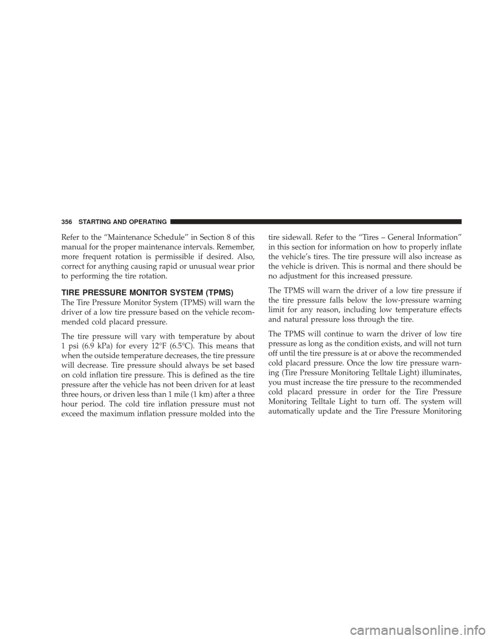 JEEP LIBERTY 2009 KK / 2.G Owners Manual Refer to the “Maintenance Schedule” in Section 8 of this
manual for the proper maintenance intervals. Remember,
more frequent rotation is permissible if desired. Also,
correct for anything causing