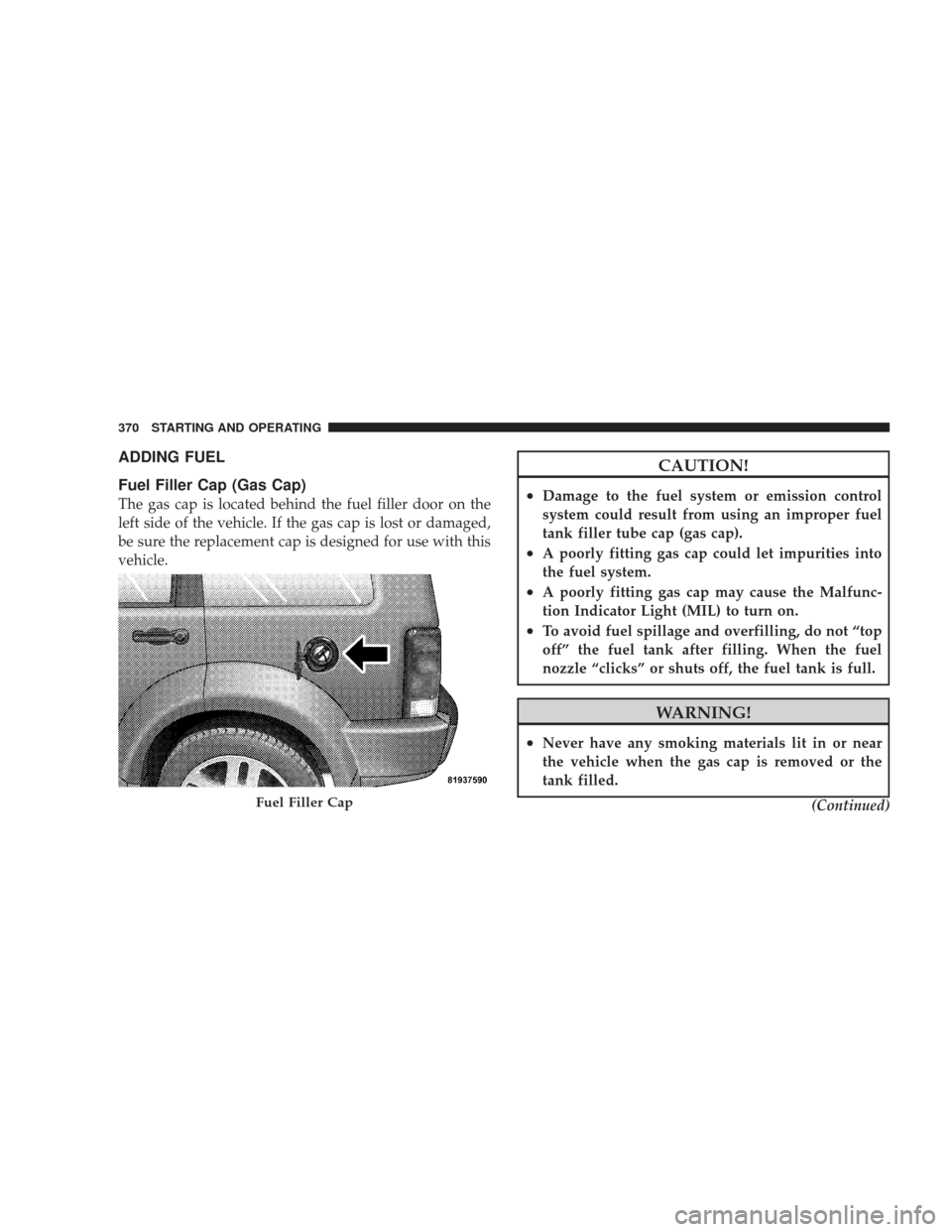 JEEP LIBERTY 2009 KK / 2.G Owners Manual ADDING FUEL
Fuel Filler Cap (Gas Cap)
The gas cap is located behind the fuel filler door on the
left side of the vehicle. If the gas cap is lost or damaged,
be sure the replacement cap is designed for