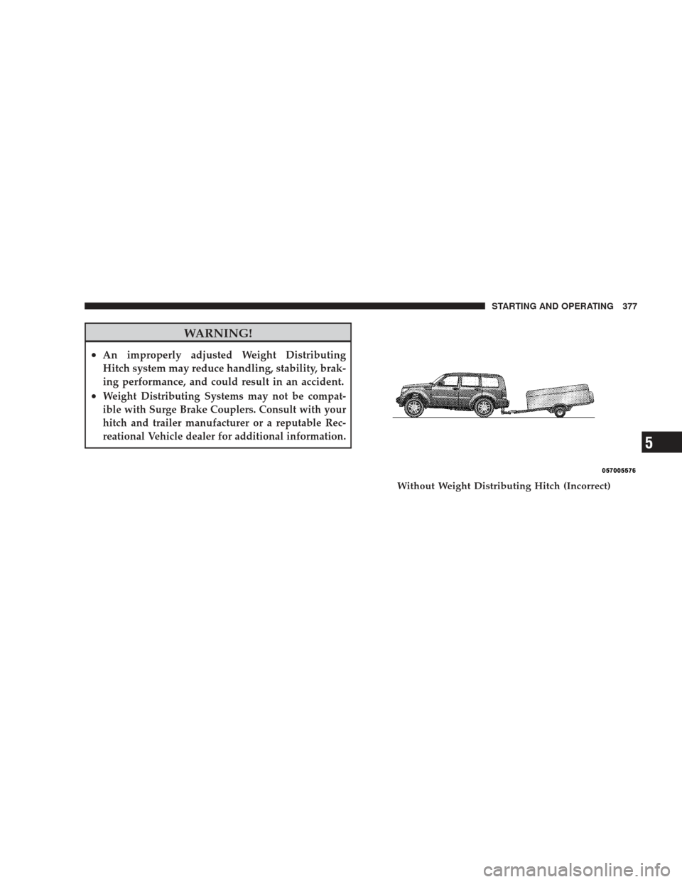 JEEP LIBERTY 2009 KK / 2.G Owners Manual WARNING!
•An improperly adjusted Weight Distributing
Hitch system may reduce handling, stability, brak-
ing performance, and could result in an accident.
•Weight Distributing Systems may not be co