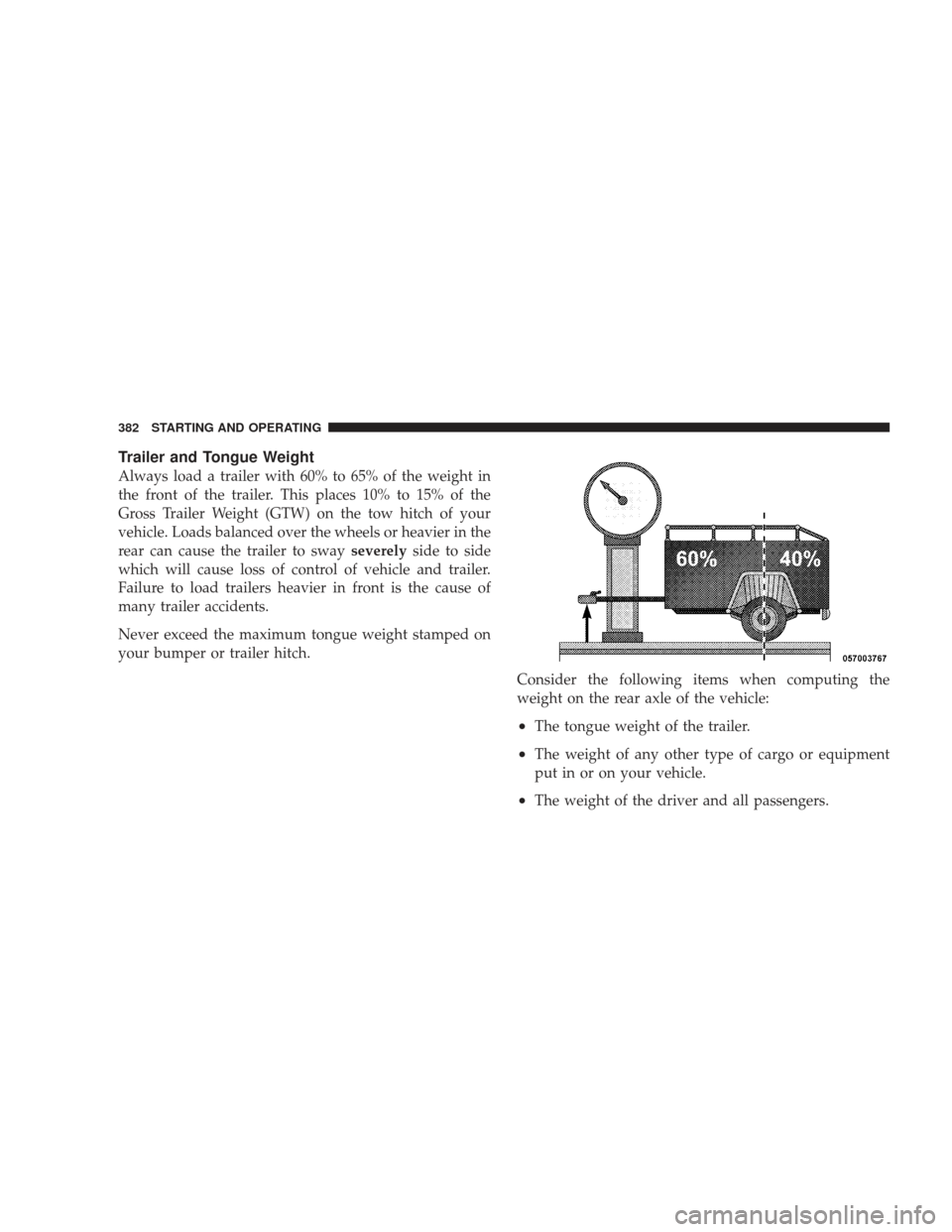 JEEP LIBERTY 2009 KK / 2.G Owners Manual Trailer and Tongue Weight
Always load a trailer with 60% to 65% of the weight in
the front of the trailer. This places 10% to 15% of the
Gross Trailer Weight (GTW) on the tow hitch of your
vehicle. Lo