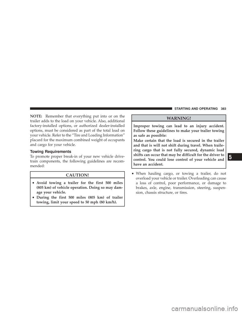 JEEP LIBERTY 2009 KK / 2.G Owners Manual NOTE:Remember that everything put into or on the
trailer adds to the load on your vehicle. Also, additional
factory-installed options, or authorized dealer-installed
options, must be considered as par