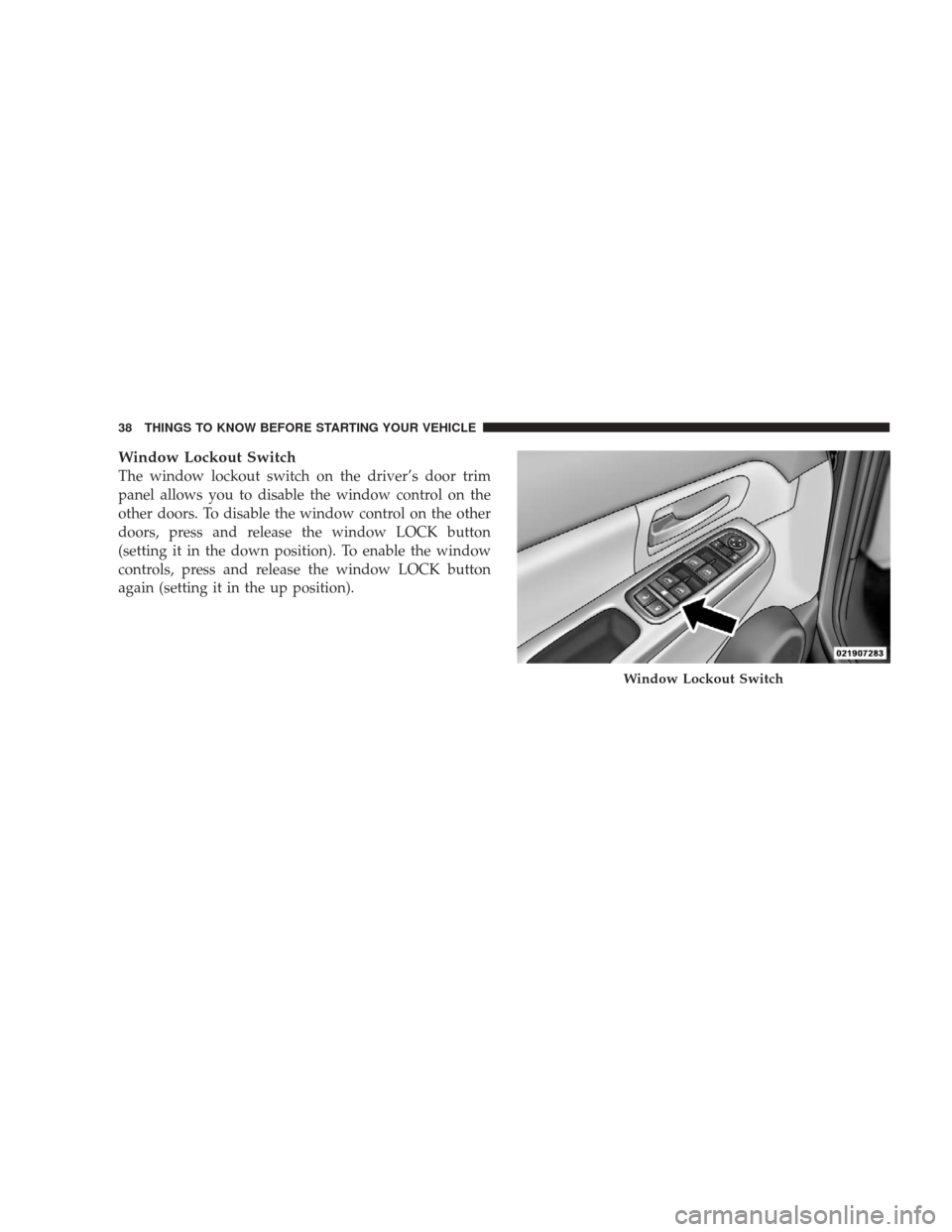 JEEP LIBERTY 2009 KK / 2.G Owners Manual Window Lockout Switch
The window lockout switch on the driver’s door trim
panel allows you to disable the window control on the
other doors. To disable the window control on the other
doors, press a