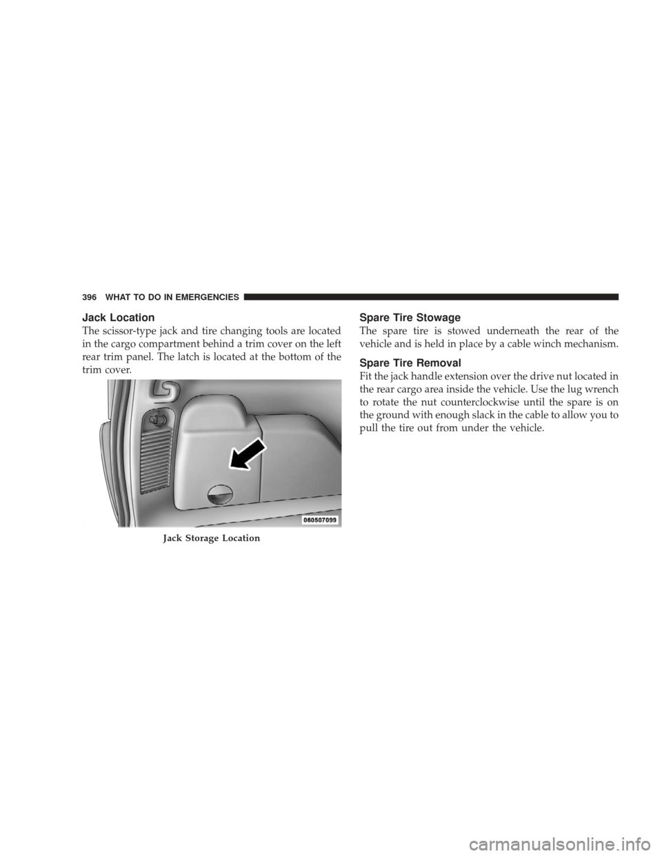 JEEP LIBERTY 2009 KK / 2.G Owners Manual Jack Location
The scissor-type jack and tire changing tools are located
in the cargo compartment behind a trim cover on the left
rear trim panel. The latch is located at the bottom of the
trim cover.
