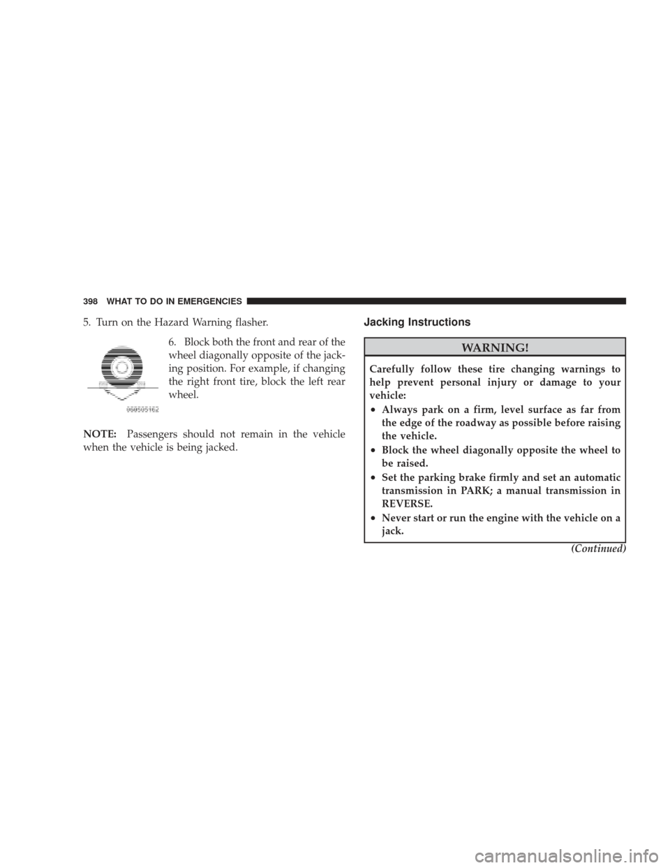 JEEP LIBERTY 2009 KK / 2.G Owners Manual 5. Turn on the Hazard Warning flasher.6. Block both the front and rear of the
wheel diagonally opposite of the jack-
ing position. For example, if changing
the right front tire, block the left rear
wh