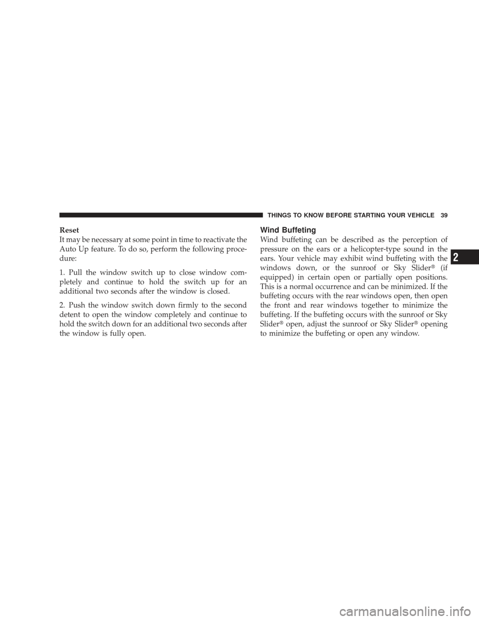 JEEP LIBERTY 2009 KK / 2.G Owners Manual Reset
It may be necessary at some point in time to reactivate the
Auto Up feature. To do so, perform the following proce-
dure:
1. Pull the window switch up to close window com-
pletely and continue t