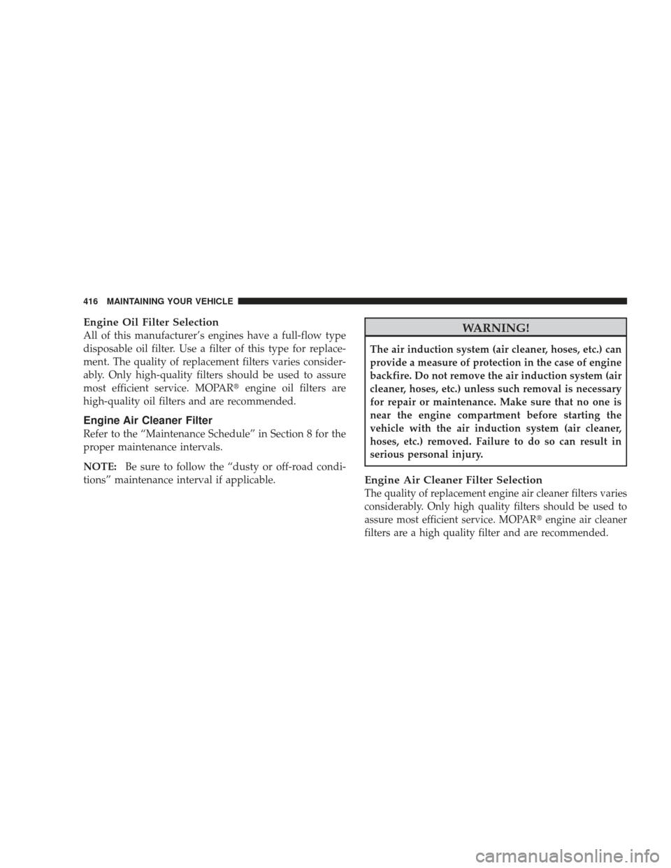 JEEP LIBERTY 2009 KK / 2.G Owners Manual Engine Oil Filter Selection
All of this manufacturer’s engines have a full-flow type
disposable oil filter. Use a filter of this type for replace-
ment. The quality of replacement filters varies con