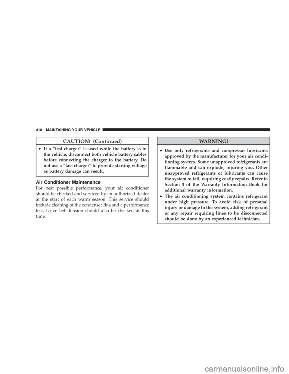 JEEP LIBERTY 2009 KK / 2.G Owners Manual CAUTION! (Continued)
•If a “fast charger” is used while the battery is in
the vehicle, disconnect both vehicle battery cables
before connecting the charger to the battery. Do
not use a “fast c