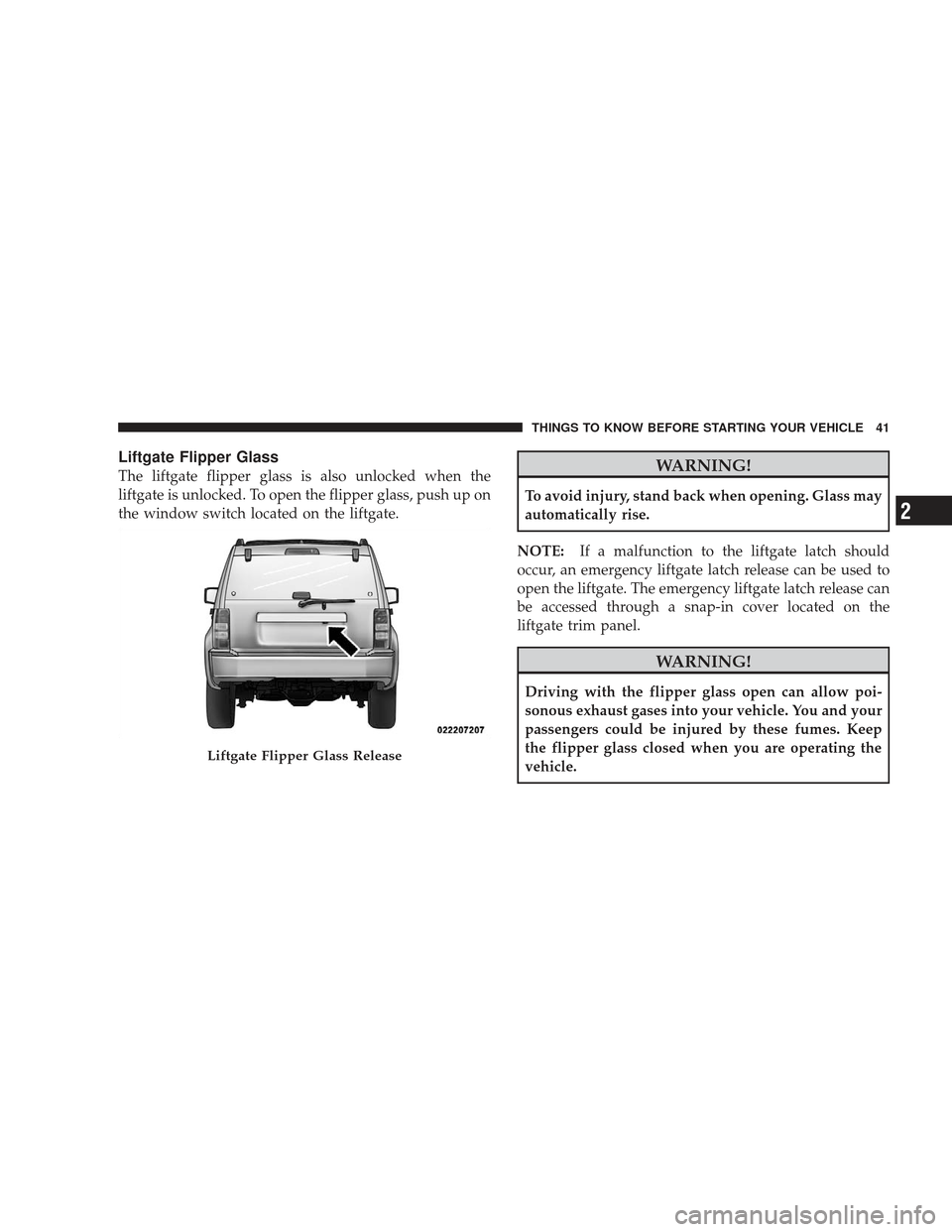 JEEP LIBERTY 2009 KK / 2.G Owners Manual Liftgate Flipper Glass
The liftgate flipper glass is also unlocked when the
liftgate is unlocked. To open the flipper glass, push up on
the window switch located on the liftgate.WARNING!
To avoid inju