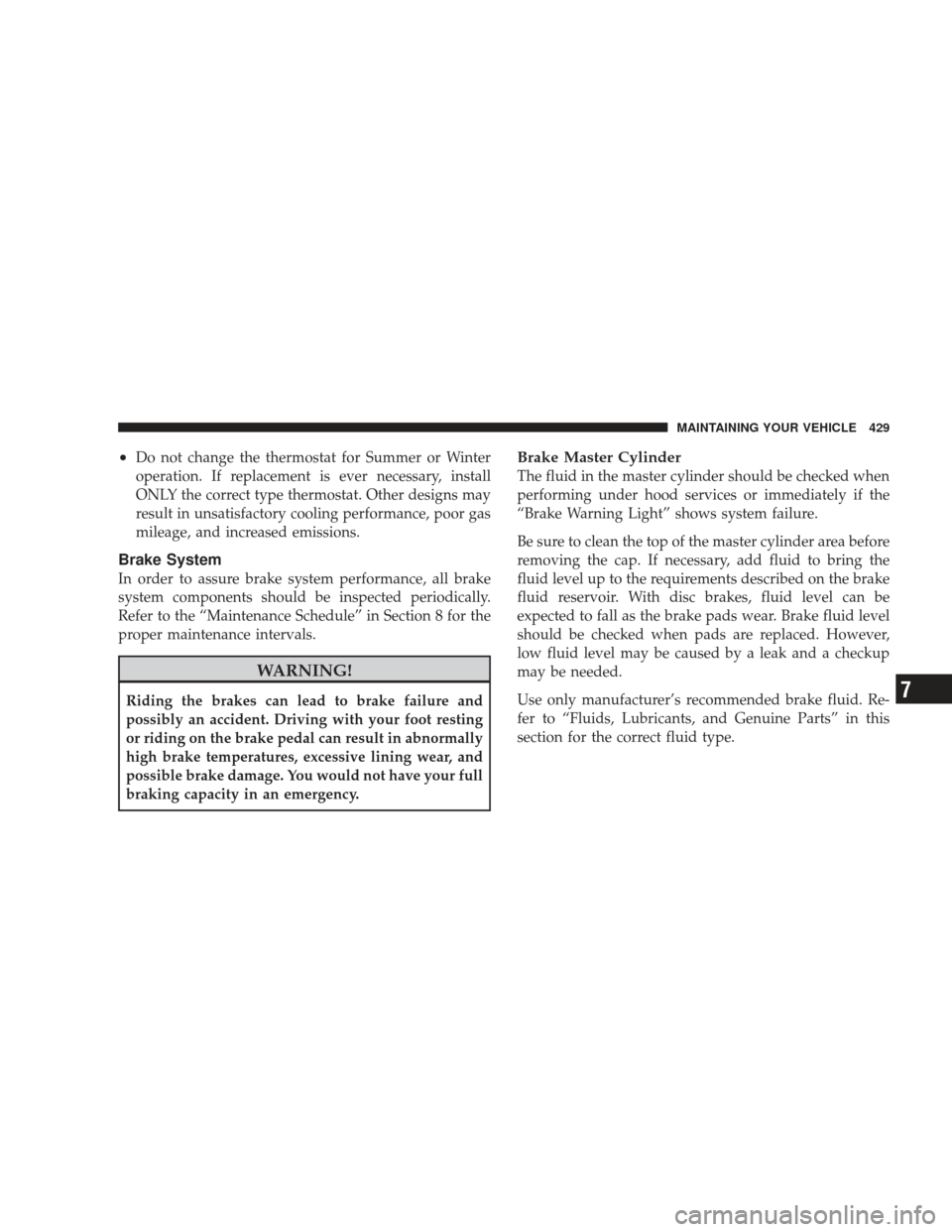 JEEP LIBERTY 2009 KK / 2.G Owners Manual •Do not change the thermostat for Summer or Winter
operation. If replacement is ever necessary, install
ONLY the correct type thermostat. Other designs may
result in unsatisfactory cooling performan JEEP LIBERTY 2009 KK / 2.G Owners Manual •Do not change the thermostat for Summer or Winter
operation. If replacement is ever necessary, install
ONLY the correct type thermostat. Other designs may
result in unsatisfactory cooling performan