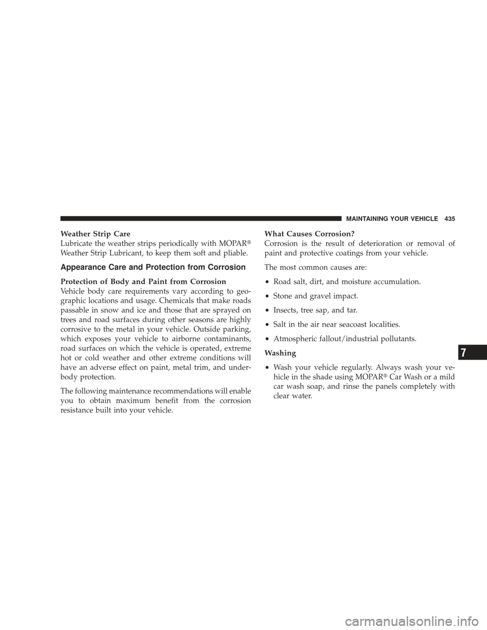 JEEP LIBERTY 2009 KK / 2.G Owners Manual Weather Strip Care
Lubricate the weather strips periodically with MOPAR
Weather Strip Lubricant, to keep them soft and pliable.
Appearance Care and Protection from Corrosion
Protection of Body and Pa