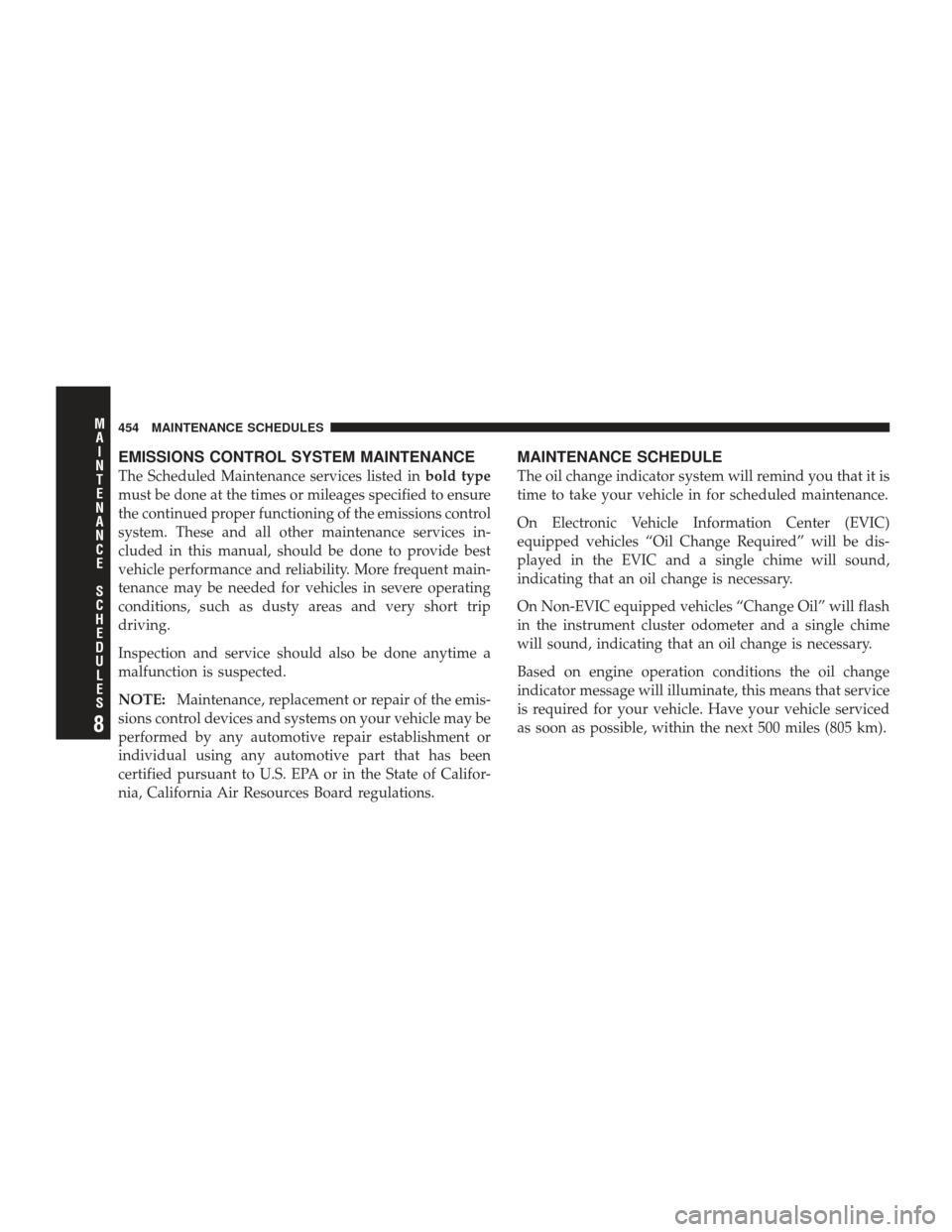 JEEP LIBERTY 2009 KK / 2.G Owners Manual EMISSIONS CONTROL SYSTEM MAINTENANCE
The Scheduled Maintenance services listed inbold type
must be done at the times or mileages specified to ensure
the continued proper functioning of the emissions c JEEP LIBERTY 2009 KK / 2.G Owners Manual EMISSIONS CONTROL SYSTEM MAINTENANCE
The Scheduled Maintenance services listed inbold type
must be done at the times or mileages specified to ensure
the continued proper functioning of the emissions c