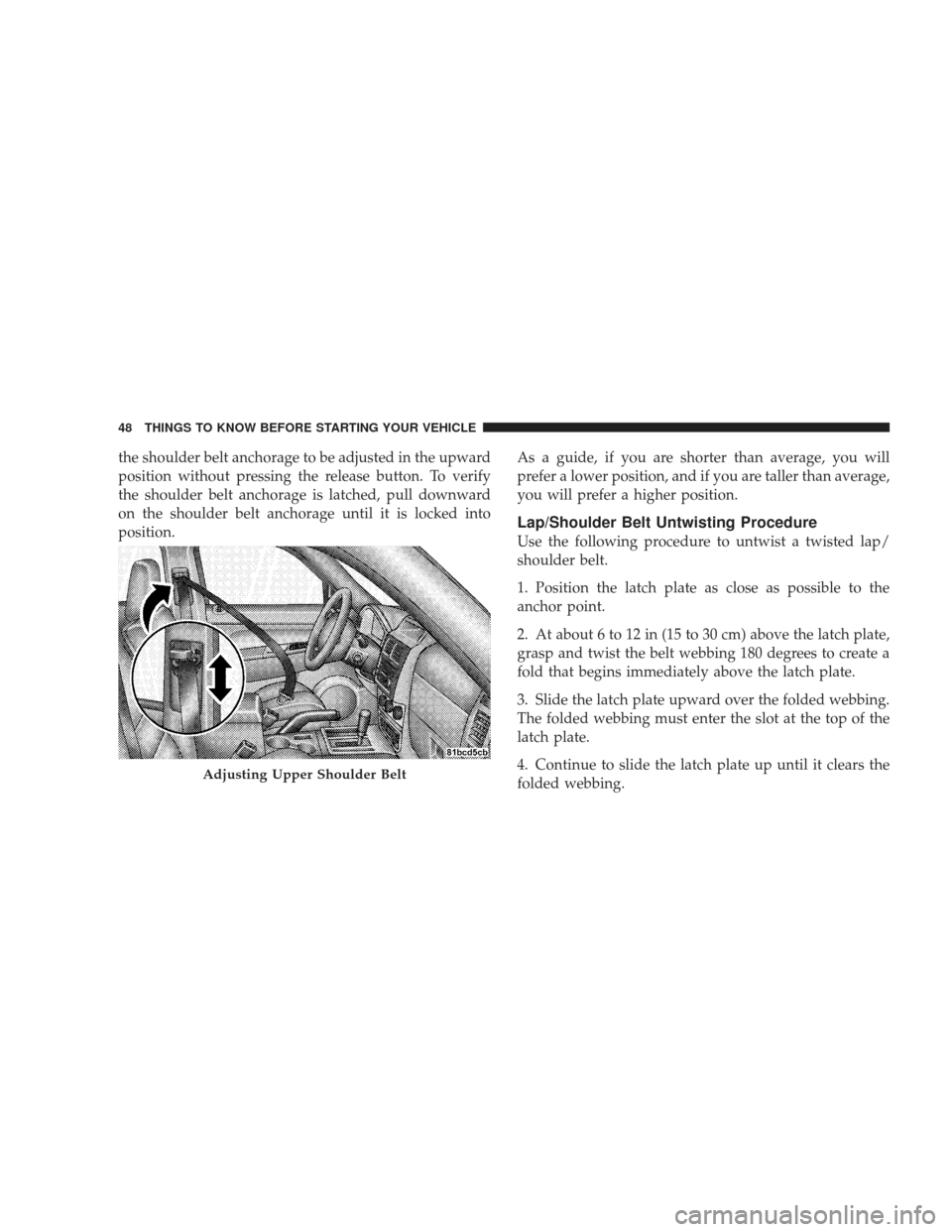 JEEP LIBERTY 2009 KK / 2.G Owners Manual the shoulder belt anchorage to be adjusted in the upward
position without pressing the release button. To verify
the shoulder belt anchorage is latched, pull downward
on the shoulder belt anchorage un