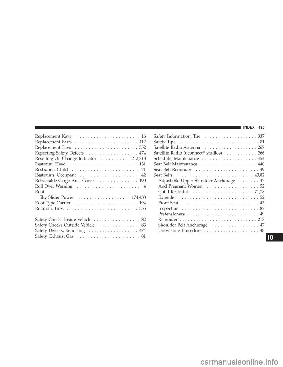 JEEP LIBERTY 2009 KK / 2.G Owners Manual Replacement Keys........................ 16
Replacement Parts ....................... 412
Replacement Tires ....................... 352
Reporting Safety Defects ................... 474
Resetting Oil C