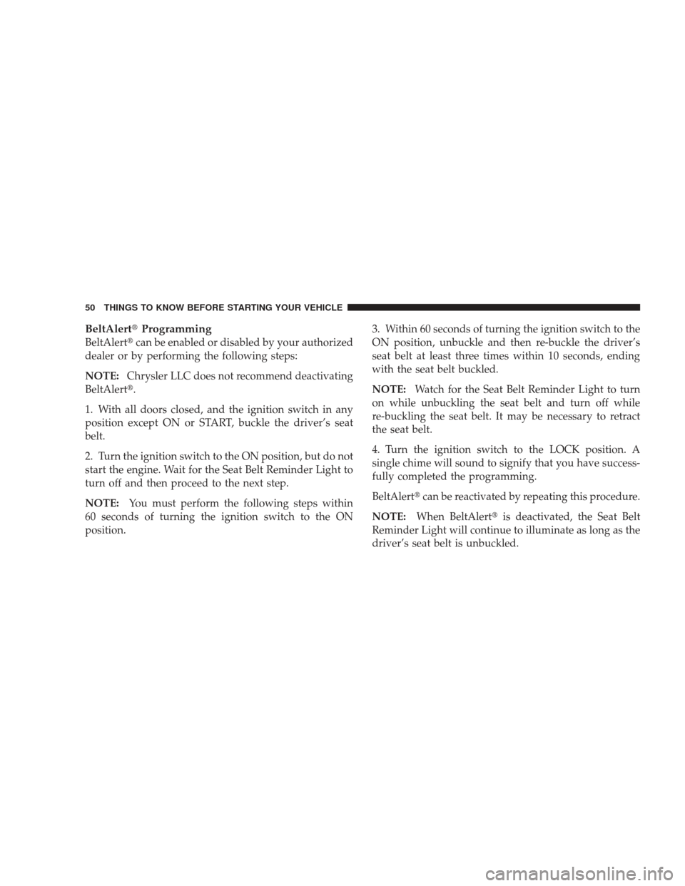 JEEP LIBERTY 2009 KK / 2.G Owners Manual BeltAlertProgramming
BeltAlertcan be enabled or disabled by your authorized
dealer or by performing the following steps:
NOTE: Chrysler LLC does not recommend deactivating
BeltAlert.
1. With all do