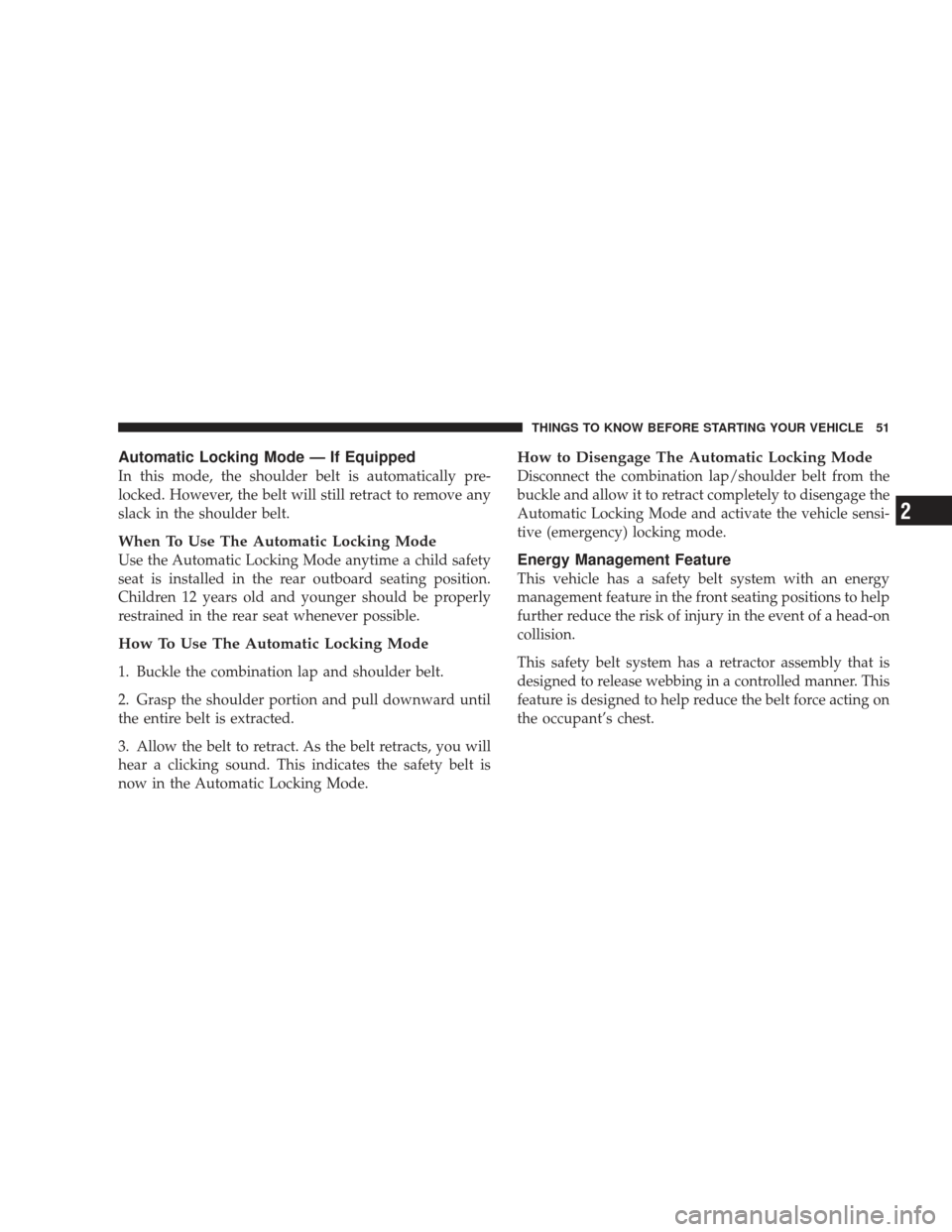 JEEP LIBERTY 2009 KK / 2.G Owners Manual Automatic Locking Mode — If Equipped
In this mode, the shoulder belt is automatically pre-
locked. However, the belt will still retract to remove any
slack in the shoulder belt.
When To Use The Auto