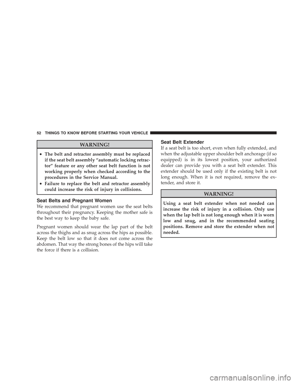 JEEP LIBERTY 2009 KK / 2.G Owners Manual WARNING!
•The belt and retractor assembly must be replaced
if the seat belt assembly “automatic locking retrac-
tor” feature or any other seat belt function is not
working properly when checked 