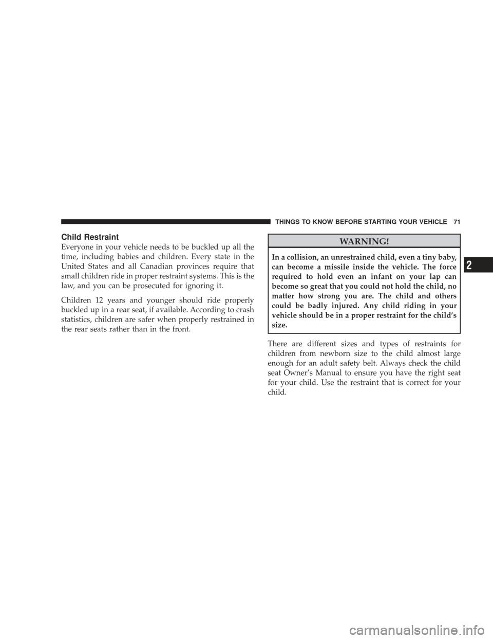 JEEP LIBERTY 2009 KK / 2.G Owners Manual Child Restraint
Everyone in your vehicle needs to be buckled up all the
time, including babies and children. Every state in the
United States and all Canadian provinces require that
small children rid