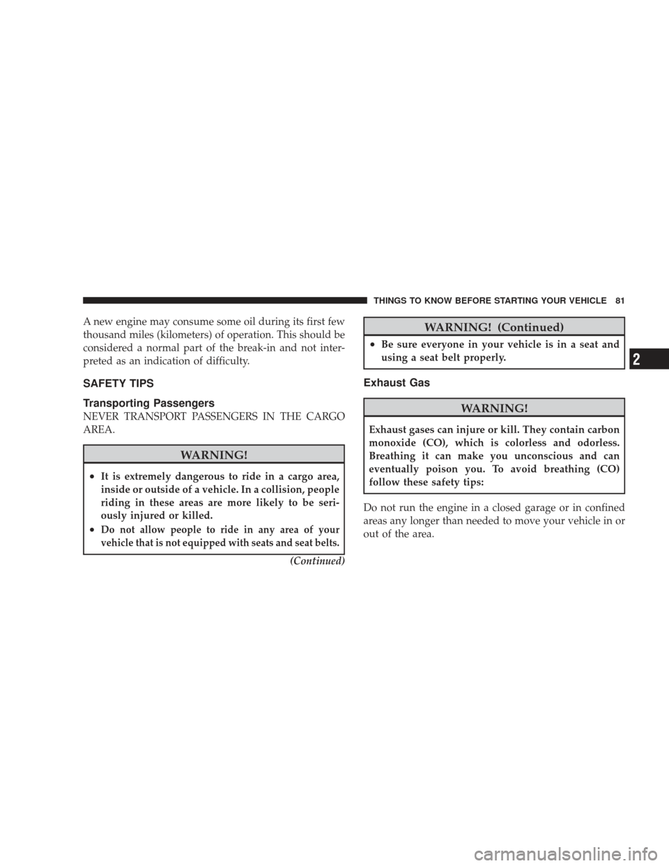 JEEP LIBERTY 2009 KK / 2.G Owners Manual A new engine may consume some oil during its first few
thousand miles (kilometers) of operation. This should be
considered a normal part of the break-in and not inter-
preted as an indication of diffi