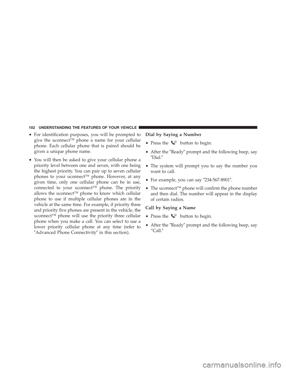 JEEP LIBERTY 2010 KK / 2.G Owners Manual •For identification purposes, you will be prompted to
give the uconnect™ phone a name for your cellular
phone. Each cellular phone that is paired should be
given a unique phone name.
•You will t