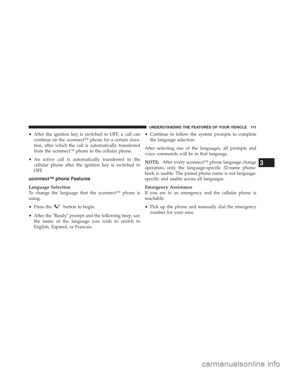 JEEP LIBERTY 2010 KK / 2.G Owners Manual •After the ignition key is switched to OFF, a call can
continue on the uconnect™ phone for a certain dura-
tion, after which the call is automatically transferred
from the uconnect™ phone to the