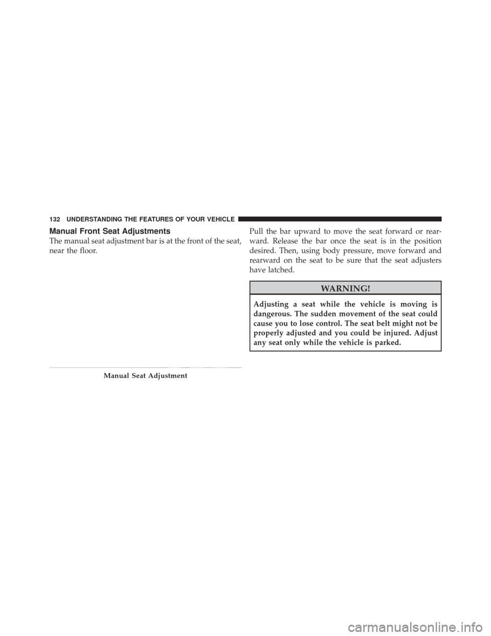 JEEP LIBERTY 2010 KK / 2.G Owners Manual Manual Front Seat Adjustments
The manual seat adjustment bar is at the front of the seat,
near the floor.Pull the bar upward to move the seat forward or rear-
ward. Release the bar once the seat is in
