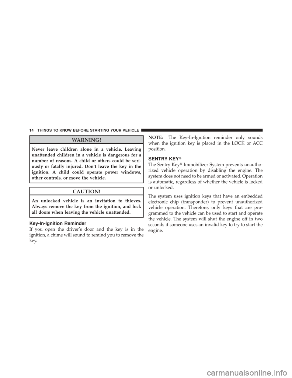 JEEP LIBERTY 2010 KK / 2.G Owners Manual WARNING!
Never leave children alone in a vehicle. Leaving
unattended children in a vehicle is dangerous for a
number of reasons. A child or others could be seri-
ously or fatally injured. Don’t leav