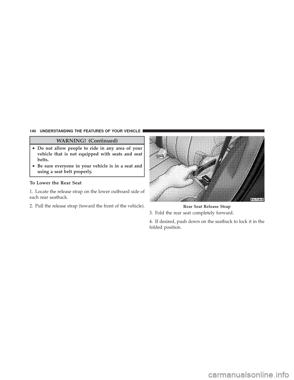 JEEP LIBERTY 2010 KK / 2.G Owners Manual WARNING! (Continued)
•Do not allow people to ride in any area of your
vehicle that is not equipped with seats and seat
belts.
•Be sure everyone in your vehicle is in a seat and
using a seat belt p
