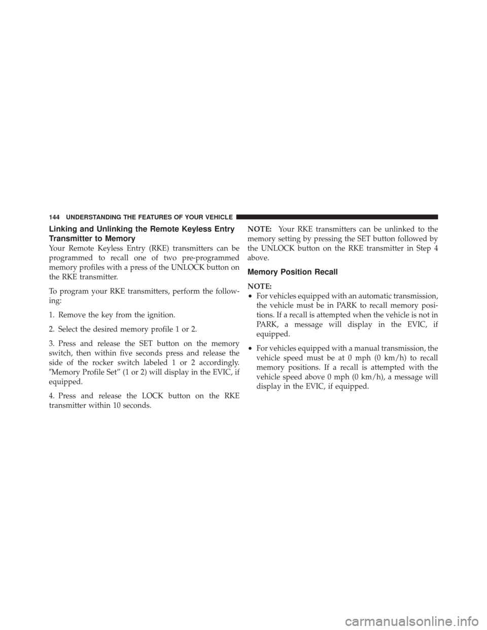 JEEP LIBERTY 2010 KK / 2.G Owners Manual Linking and Unlinking the Remote Keyless Entry
Transmitter to Memory
Your Remote Keyless Entry (RKE) transmitters can be
programmed to recall one of two pre-programmed
memory profiles with a press of 
