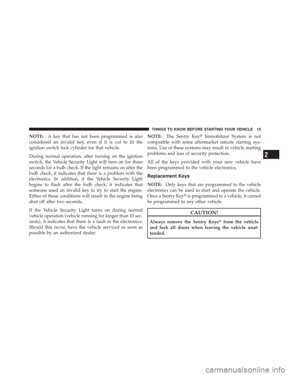 JEEP LIBERTY 2010 KK / 2.G Owners Manual NOTE:A key that has not been programmed is also
considered an invalid key, even if it is cut to fit the
ignition switch lock cylinder for that vehicle.
During normal operation, after turning on the ig