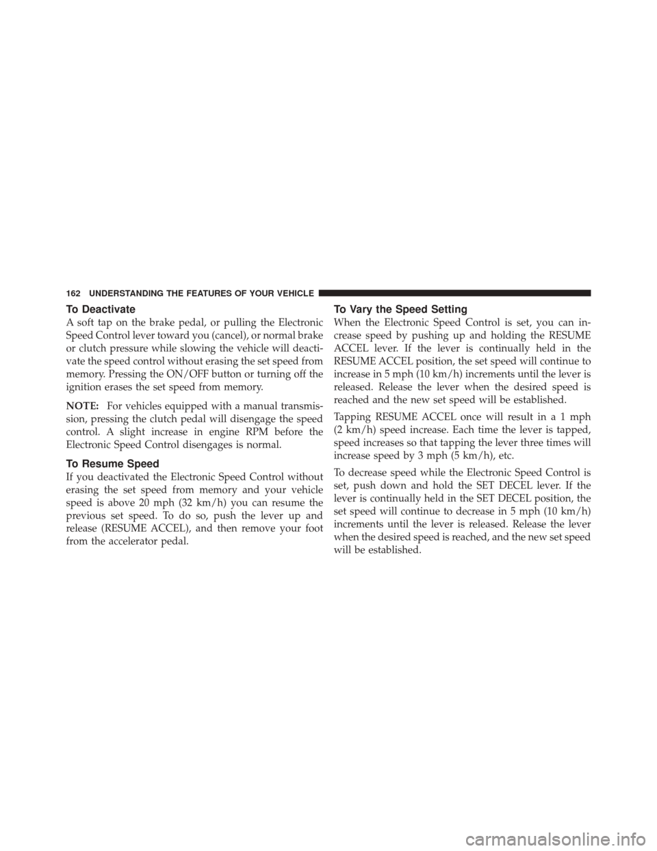 JEEP LIBERTY 2010 KK / 2.G Owners Manual To Deactivate
A soft tap on the brake pedal, or pulling the Electronic
Speed Control lever toward you (cancel), or normal brake
or clutch pressure while slowing the vehicle will deacti-
vate the speed