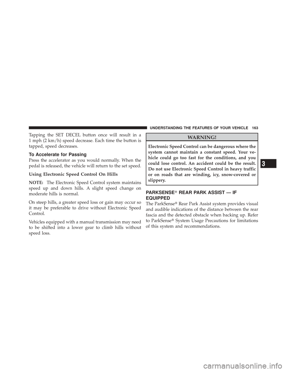 JEEP LIBERTY 2010 KK / 2.G Owners Manual Tapping the SET DECEL button once will result in a
1 mph (2 km/h) speed decrease. Each time the button is
tapped, speed decreases.
To Accelerate for Passing
Press the accelerator as you would normally
