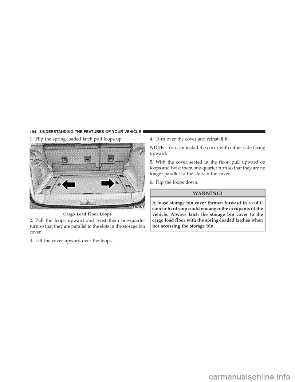 JEEP LIBERTY 2010 KK / 2.G Owners Manual 1. Flip the spring-loaded latch pull-loops up.
2. Pull the loops upward and twist them one-quarter
turn so that they are parallel to the slots in the storage bin
cover.
3. Lift the cover upward over t