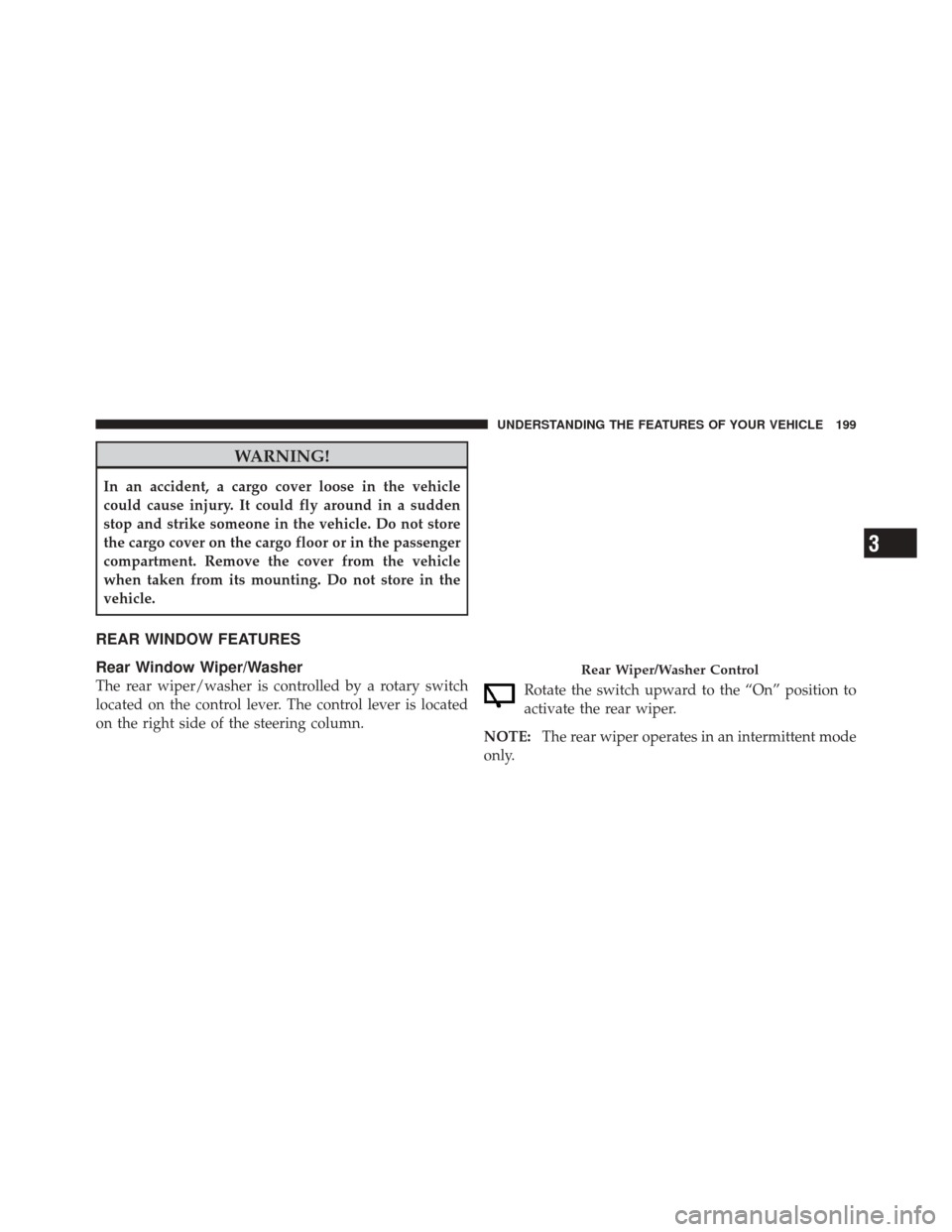 JEEP LIBERTY 2010 KK / 2.G Owners Manual WARNING!
In an accident, a cargo cover loose in the vehicle
could cause injury. It could fly around in a sudden
stop and strike someone in the vehicle. Do not store
the cargo cover on the cargo floor 