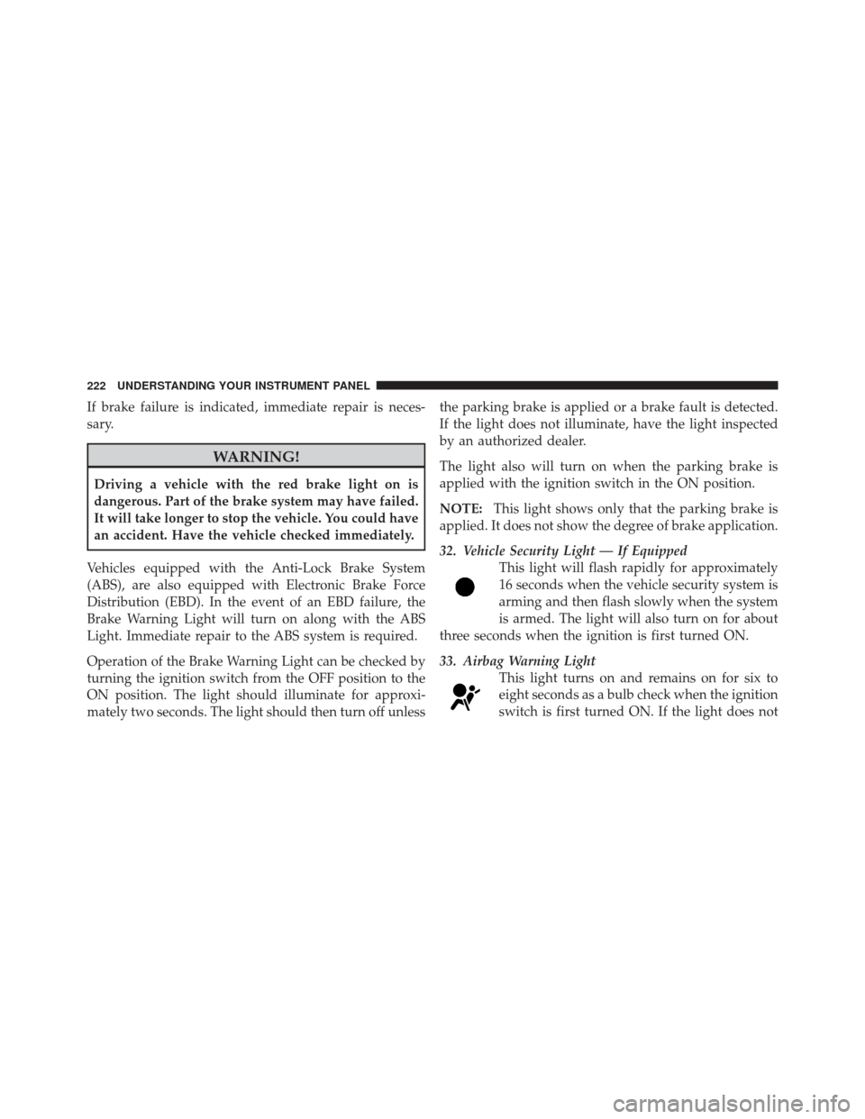 JEEP LIBERTY 2010 KK / 2.G Owners Manual If brake failure is indicated, immediate repair is neces-
sary.
WARNING!
Driving a vehicle with the red brake light on is
dangerous. Part of the brake system may have failed.
It will take longer to st JEEP LIBERTY 2010 KK / 2.G Owners Manual If brake failure is indicated, immediate repair is neces-
sary.
WARNING!
Driving a vehicle with the red brake light on is
dangerous. Part of the brake system may have failed.
It will take longer to st