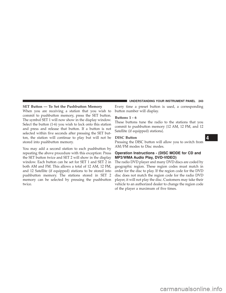 JEEP LIBERTY 2010 KK / 2.G Owners Manual SET Button — To Set the Pushbutton Memory
When you are receiving a station that you wish to
commit to pushbutton memory, press the SET button.
The symbol SET 1 will now show in the display window.
S