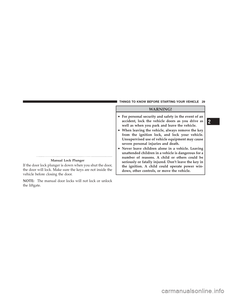 JEEP LIBERTY 2010 KK / 2.G Owners Manual If the door lock plunger is down when you shut the door,
the door will lock. Make sure the keys are not inside the
vehicle before closing the door.
NOTE:The manual door locks will not lock or unlock
t