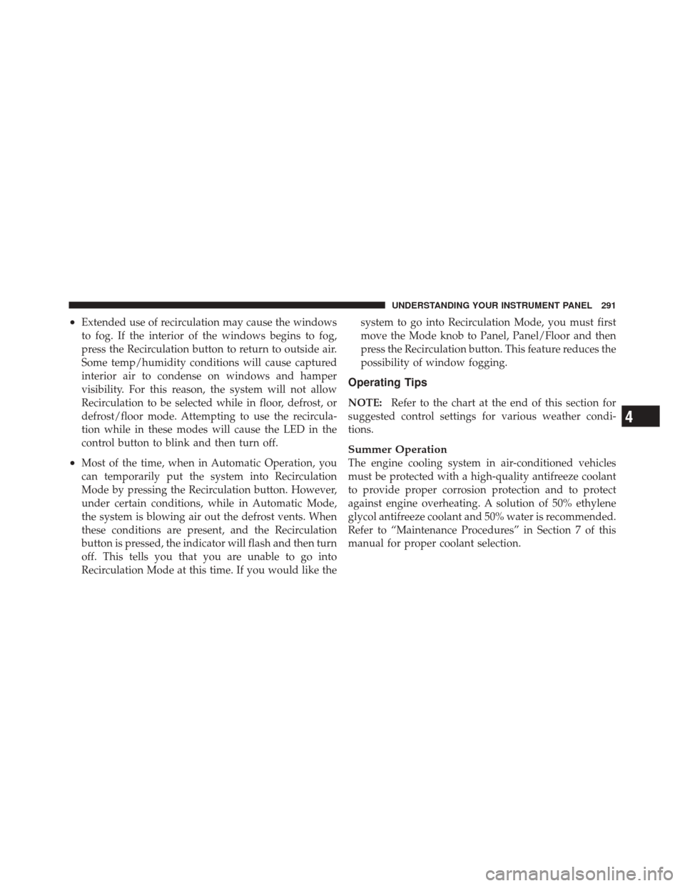 JEEP LIBERTY 2010 KK / 2.G Owners Manual •Extended use of recirculation may cause the windows
to fog. If the interior of the windows begins to fog,
press the Recirculation button to return to outside air.
Some temp/humidity conditions will