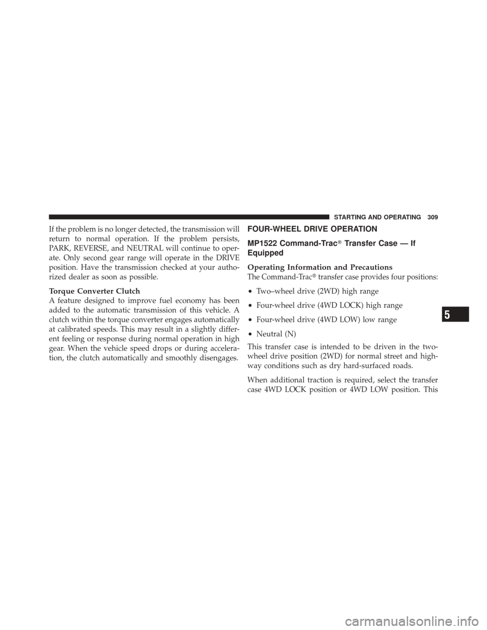 JEEP LIBERTY 2010 KK / 2.G Owners Manual If the problem is no longer detected, the transmission will
return to normal operation. If the problem persists,
PARK, REVERSE, and NEUTRAL will continue to oper-
ate. Only second gear range will oper