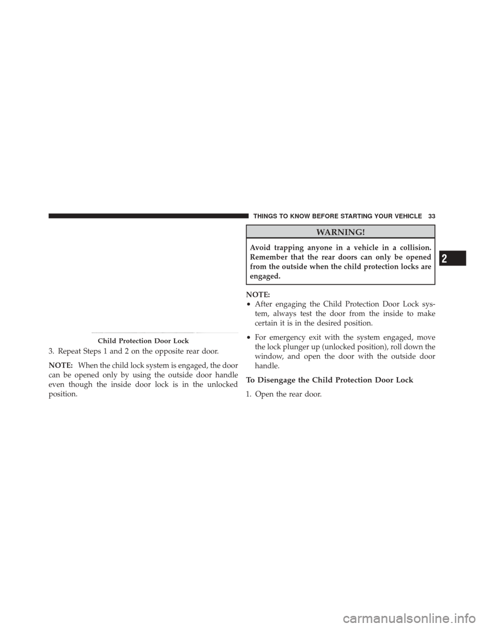 JEEP LIBERTY 2010 KK / 2.G Owners Manual 3. Repeat Steps 1 and 2 on the opposite rear door.
NOTE:When the child lock system is engaged, the door
can be opened only by using the outside door handle
even though the inside door lock is in the u