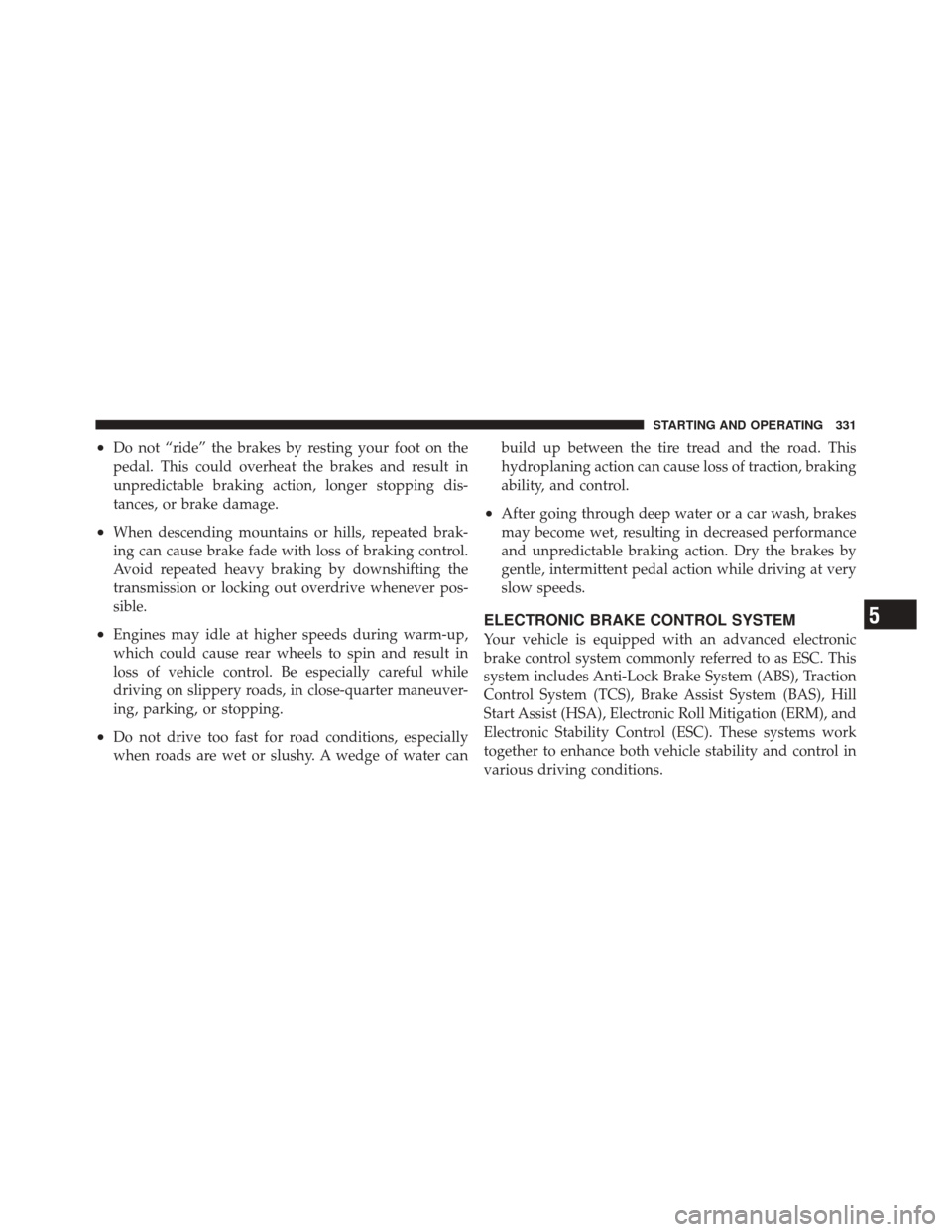 JEEP LIBERTY 2010 KK / 2.G Owners Manual •Do not “ride” the brakes by resting your foot on the
pedal. This could overheat the brakes and result in
unpredictable braking action, longer stopping dis-
tances, or brake damage.
•When desc