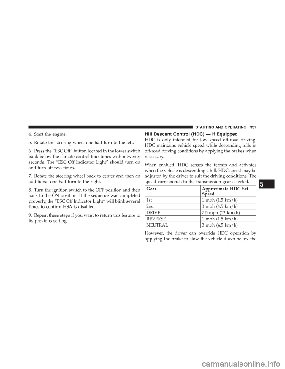 JEEP LIBERTY 2010 KK / 2.G Owners Manual 4. Start the engine.
5. Rotate the steering wheel one-half turn to the left.
6. Press the “ESC Off” button located in the lower switch
bank below the climate control four times within twenty
secon