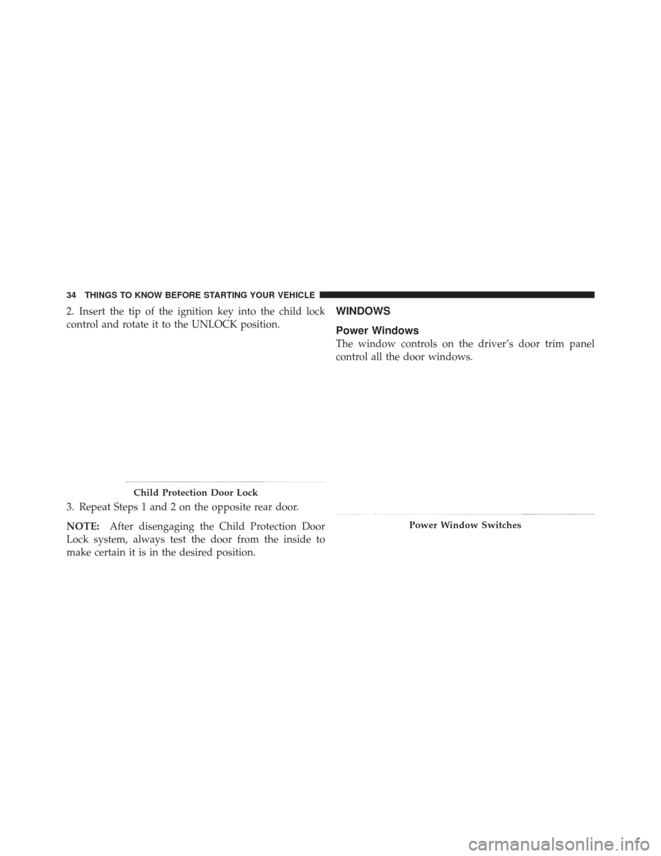JEEP LIBERTY 2010 KK / 2.G Owners Manual 2. Insert the tip of the ignition key into the child lock
control and rotate it to the UNLOCK position.
3. Repeat Steps 1 and 2 on the opposite rear door.
NOTE:After disengaging the Child Protection D