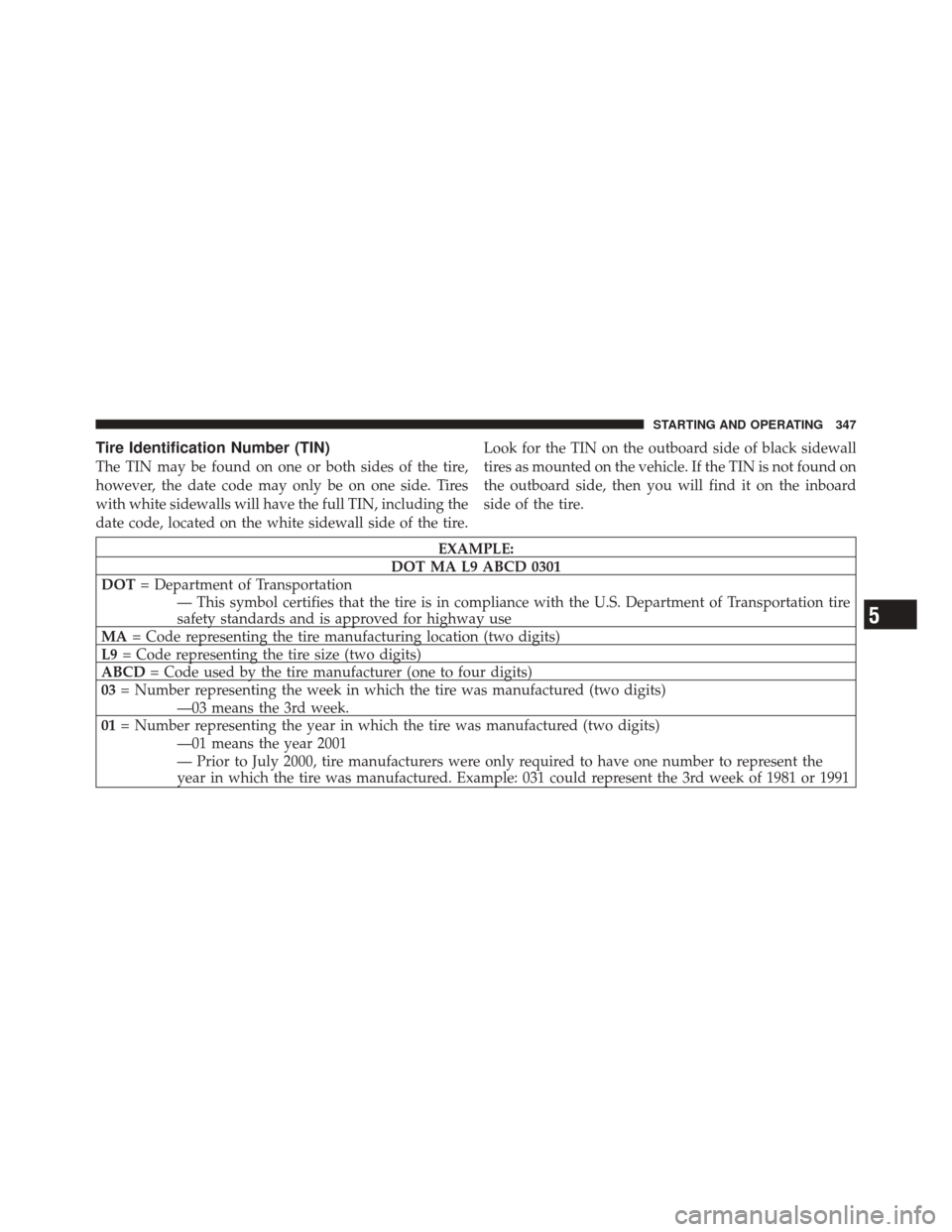 JEEP LIBERTY 2010 KK / 2.G Owners Manual Tire Identification Number (TIN)
The TIN may be found on one or both sides of the tire,
however, the date code may only be on one side. Tires
with white sidewalls will have the full TIN, including the JEEP LIBERTY 2010 KK / 2.G Owners Manual Tire Identification Number (TIN)
The TIN may be found on one or both sides of the tire,
however, the date code may only be on one side. Tires
with white sidewalls will have the full TIN, including the