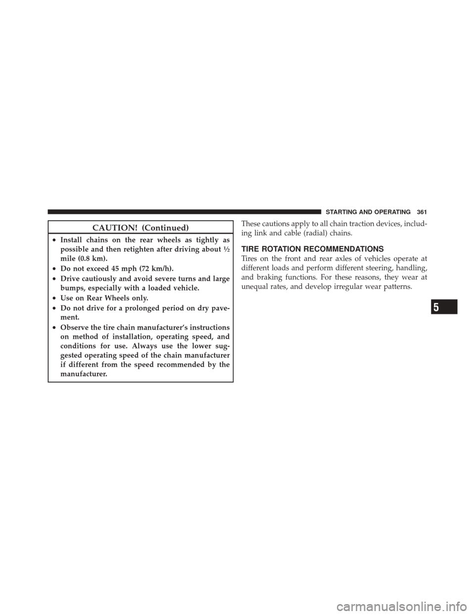 JEEP LIBERTY 2010 KK / 2.G Owners Manual CAUTION! (Continued)
•Install chains on the rear wheels as tightly as
possible and then retighten after driving about1�2
mile (0.8 km).
•Do not exceed 45 mph (72 km/h).
•Drive cautiously and avo