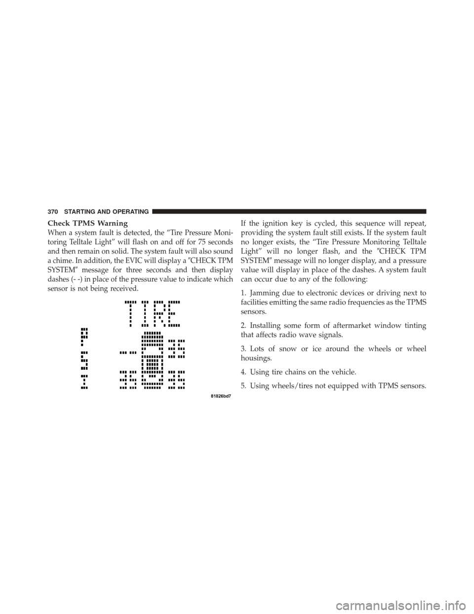 JEEP LIBERTY 2010 KK / 2.G Owners Manual Check TPMS Warning
When a system fault is detected, the “Tire Pressure Moni-
toring Telltale Light” will flash on and off for 75 seconds
and then remain on solid. The system fault will also sound
