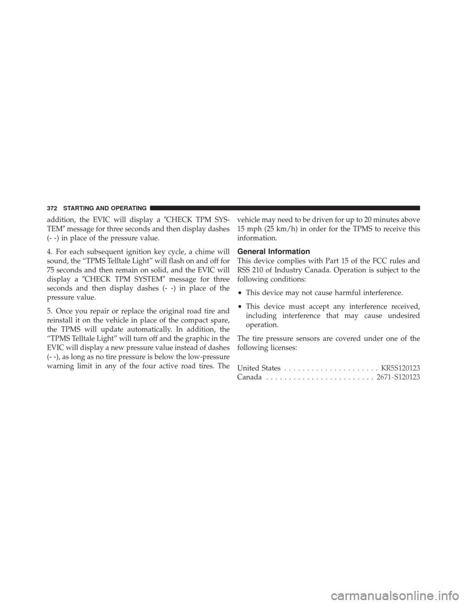 JEEP LIBERTY 2010 KK / 2.G Owners Manual addition, the EVIC will display aCHECK TPM SYS-
TEM message for three seconds and then display dashes
(- -) in place of the pressure value.
4. For each subsequent ignition key cycle, a chime will
so